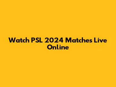Watch PSL 2024 Matches Live Online