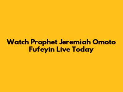 Watch Prophet Jeremiah Omoto Fufeyin Live Today