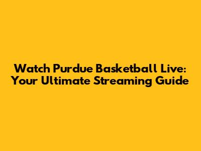 Watch Purdue Basketball Live: Your Ultimate Streaming Guide