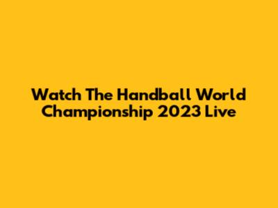 Watch The Handball World Championship 2023 Live