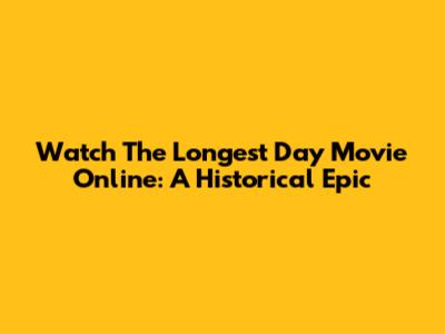 Watch The Longest Day Movie Online: A Historical Epic