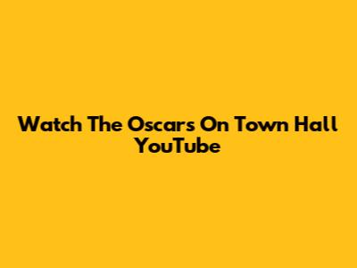 Watch The Oscars On Town Hall YouTube