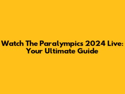 Watch The Paralympics 2024 Live: Your Ultimate Guide