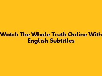 Watch The Whole Truth Online With English Subtitles
