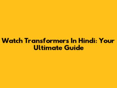 Watch Transformers In Hindi: Your Ultimate Guide