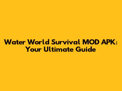 Water World Survival MOD APK: Your Ultimate Guide