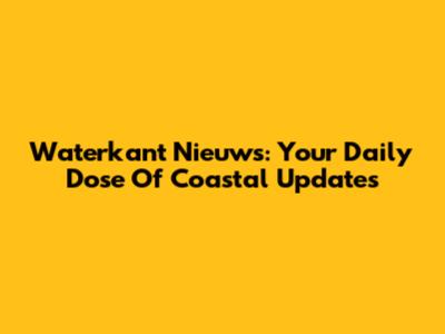 Waterkant Nieuws: Your Daily Dose Of Coastal Updates