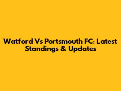 Watford Vs Portsmouth FC: Latest Standings & Updates