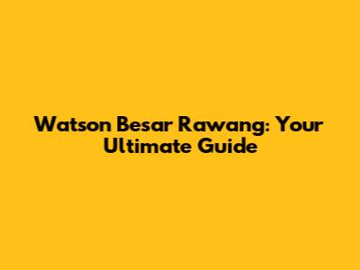 Watson Besar Rawang: Your Ultimate Guide
