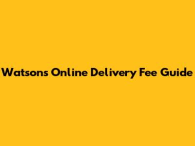 Watsons Online Delivery Fee Guide