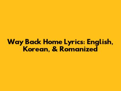 Way Back Home Lyrics: English, Korean, & Romanized