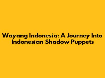Wayang Indonesia: A Journey Into Indonesian Shadow Puppets