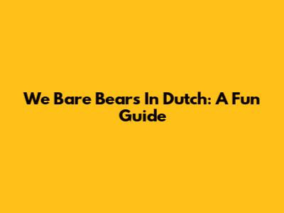 We Bare Bears In Dutch: A Fun Guide