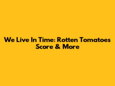 We Live In Time: Rotten Tomatoes Score & More
