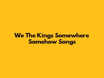 We The Kings "Somewhere Somehow" Songs