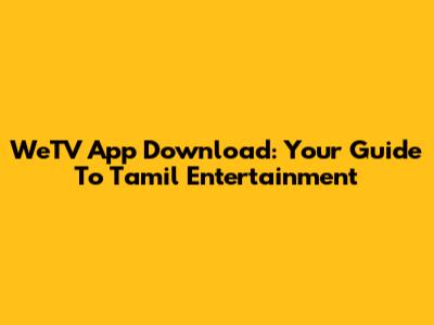 WeTV App Download: Your Guide To Tamil Entertainment