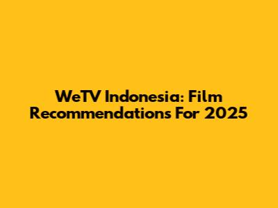WeTV Indonesia: Film Recommendations For 2025