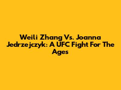 Weili Zhang Vs. Joanna Jedrzejczyk: A UFC Fight For The Ages