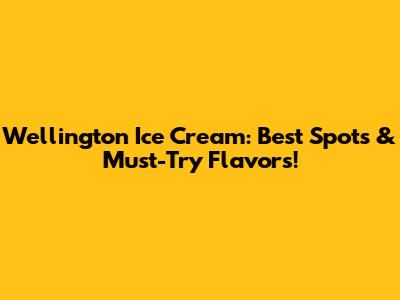 Wellington Ice Cream: Best Spots & Must-Try Flavors!