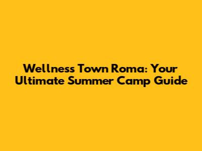 Wellness Town Roma: Your Ultimate Summer Camp Guide