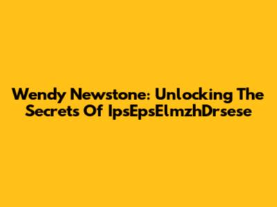 Wendy Newstone: Unlocking The Secrets Of IpsEpsElmzhDrsese