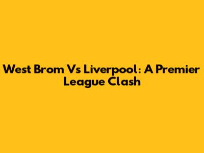 West Brom Vs Liverpool: A Premier League Clash