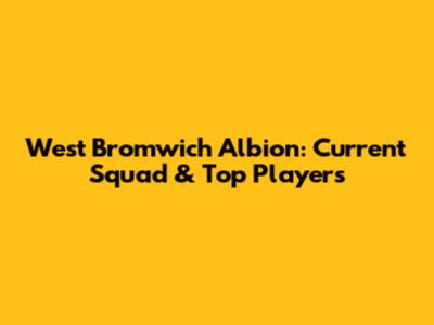 West Bromwich Albion: Current Squad & Top Players