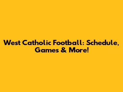 West Catholic Football: Schedule, Games & More!
