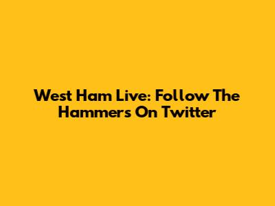 West Ham Live: Follow The Hammers On Twitter