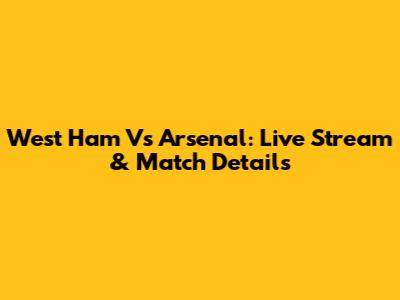 West Ham Vs Arsenal: Live Stream & Match Details