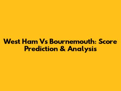 West Ham Vs Bournemouth: Score Prediction & Analysis