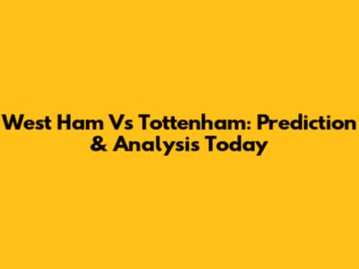 West Ham Vs Tottenham: Prediction & Analysis Today