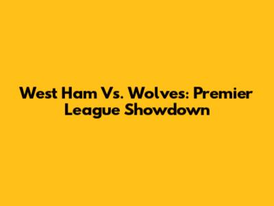 West Ham Vs. Wolves: Premier League Showdown