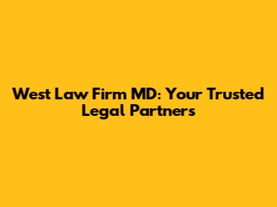 West Law Firm MD: Your Trusted Legal Partners