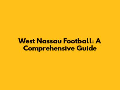 West Nassau Football: A Comprehensive Guide