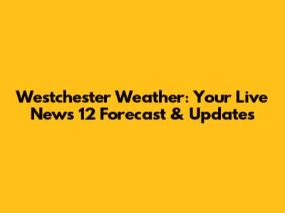 Westchester Weather: Your Live News 12 Forecast & Updates