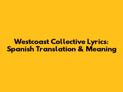 Westcoast Collective Lyrics: Spanish Translation & Meaning