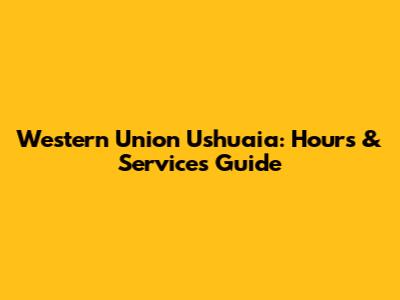 Western Union Ushuaia: Hours & Services Guide