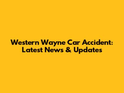 Western Wayne Car Accident: Latest News & Updates