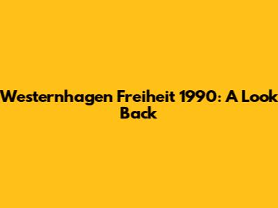 Westernhagen Freiheit 1990: A Look Back