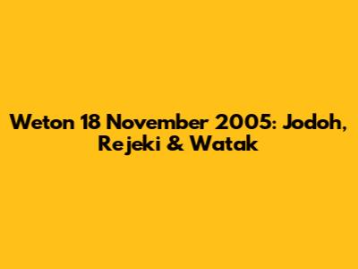 Weton 18 November 2005: Jodoh, Rejeki & Watak
