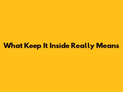 What 'Keep It Inside' Really Means