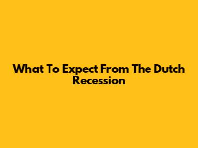 What To Expect From The Dutch Recession