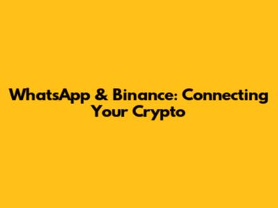 WhatsApp & Binance: Connecting Your Crypto
