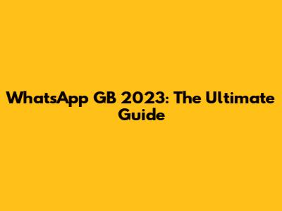 WhatsApp GB 2023: The Ultimate Guide