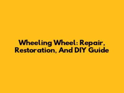 Wheeling Wheel: Repair, Restoration, And DIY Guide