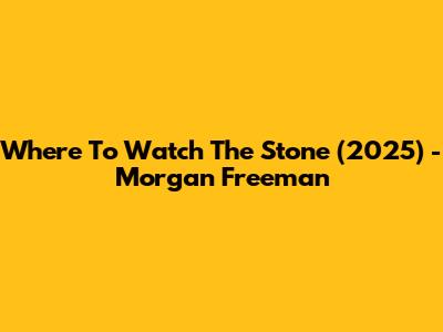 Where To Watch 'The Stone' (2025) - Morgan Freeman