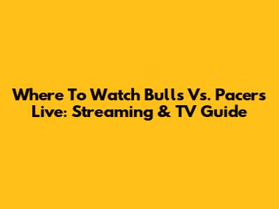 Where To Watch Bulls Vs. Pacers Live: Streaming & TV Guide