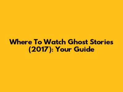 Where To Watch Ghost Stories (2017): Your Guide
