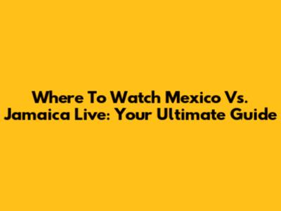 Where To Watch Mexico Vs. Jamaica Live: Your Ultimate Guide